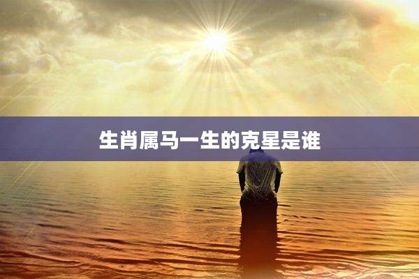 生肖属马一生的克星是谁