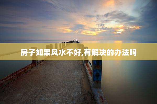 房子如果风水不好,有解决的办法吗