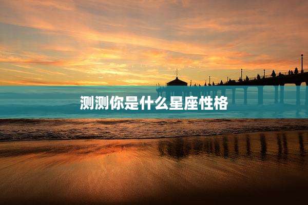 测测你是什么星座性格