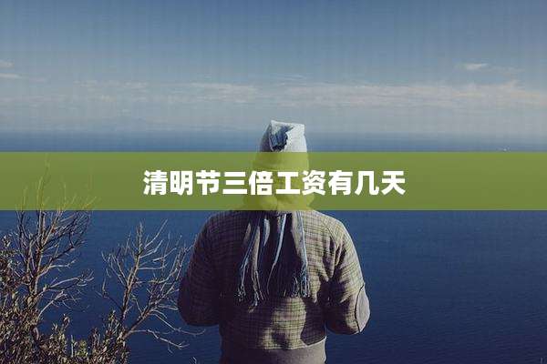 清明节三倍工资有几天