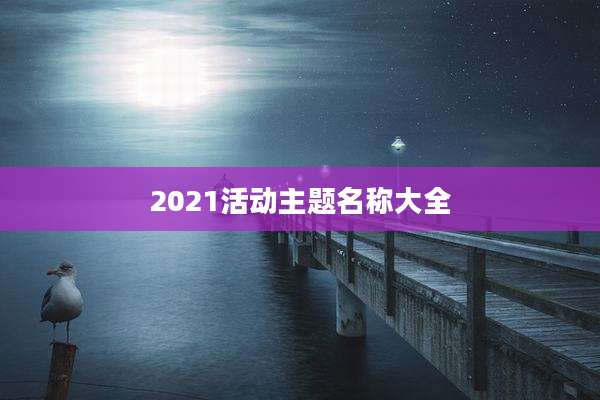 2021活动主题名称大全