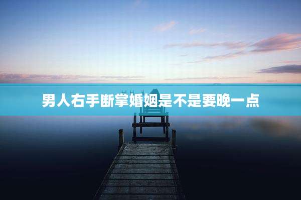 男人右手断掌婚姻是不是要晚一点