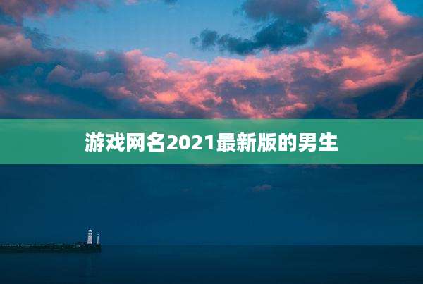 游戏网名2021最新版的男生