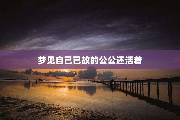 梦见自己已故的公公还活着