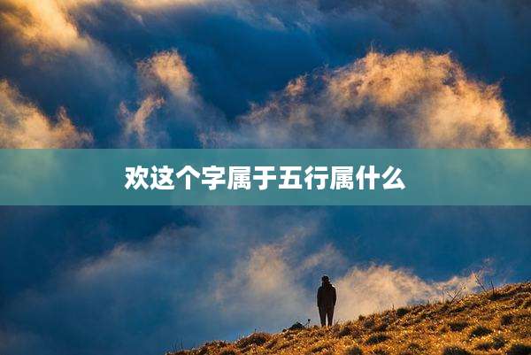 欢这个字属于五行属什么