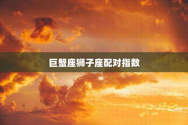 巨蟹座狮子座配对指数