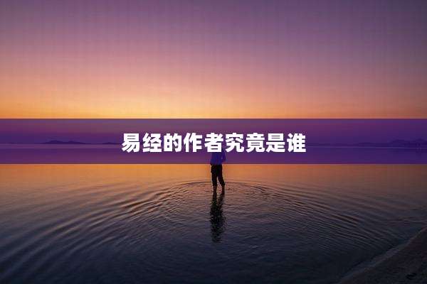 易经的作者究竟是谁