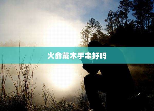 火命戴木手串好吗