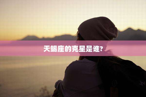 天蝎座的克星是谁?