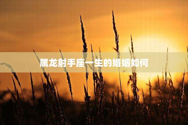 属龙射手座一生的婚姻如何