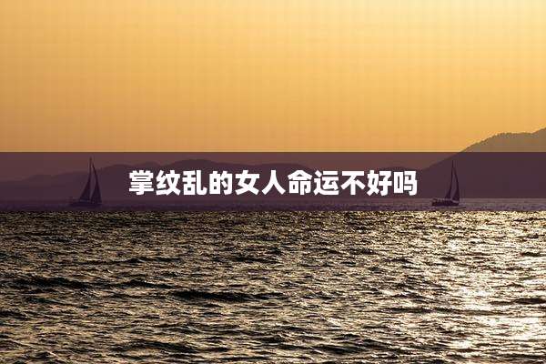 掌纹乱的女人命运不好吗