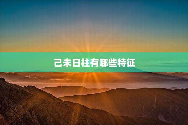 己未日柱有哪些特征