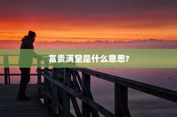 富贵满堂是什么意思?