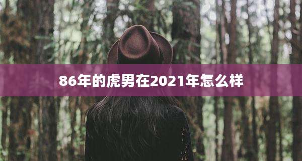 86年的虎男在2021年怎么样