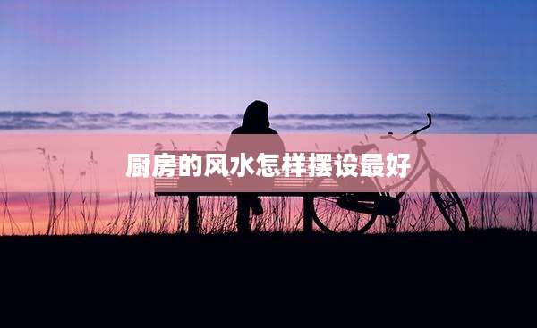 厨房的风水怎样摆设最好