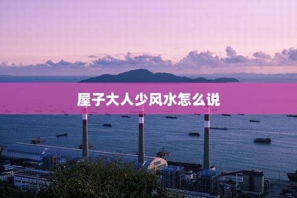 屋子大人少风水怎么说