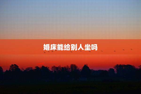 婚床能给别人坐吗