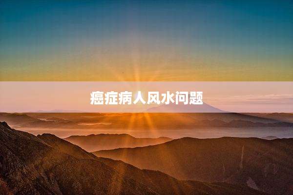 癌症病人风水问题