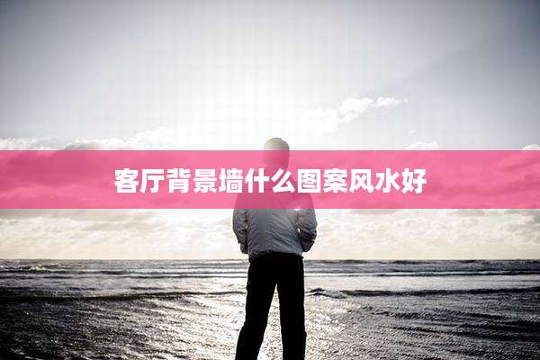客厅背景墙什么图案风水好