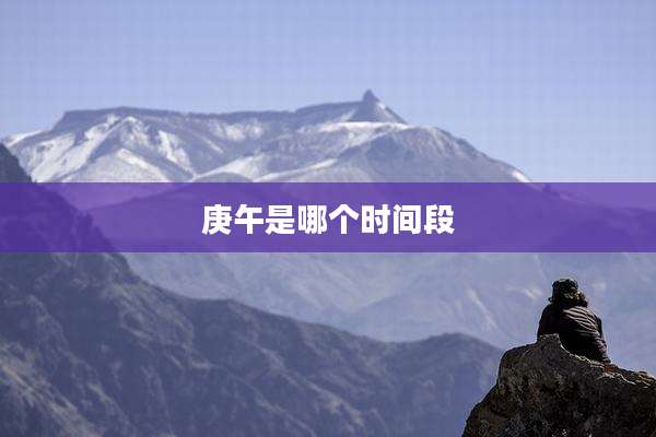 庚午是哪个时间段