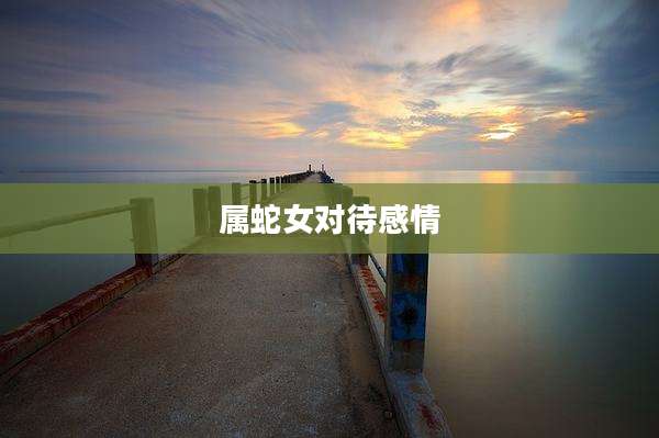 属蛇女对待感情