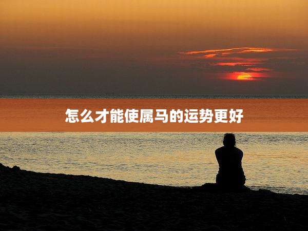 怎么才能使属马的运势更好