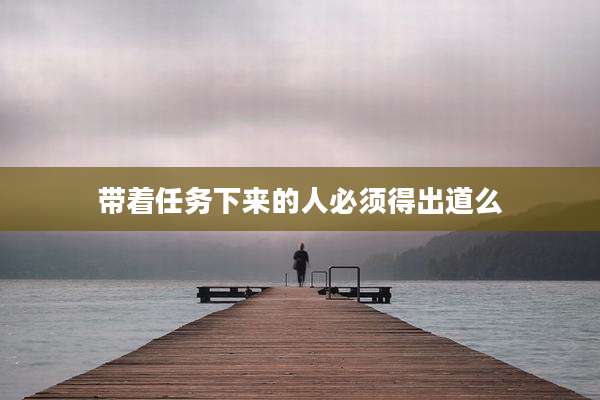 带着任务下来的人必须得出道么