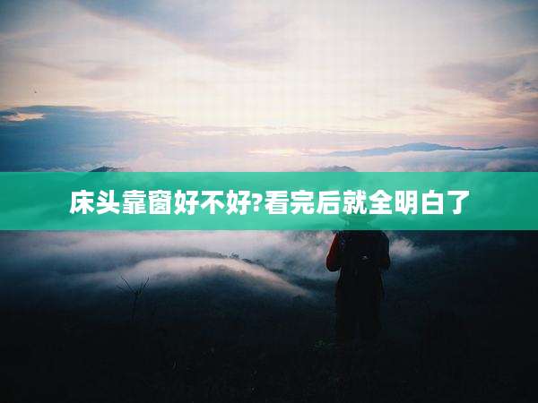 床头靠窗好不好?看完后就全明白了