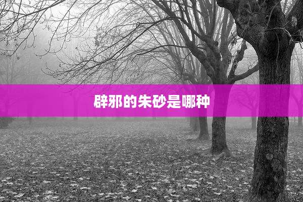辟邪的朱砂是哪种