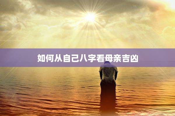 如何从自己八字看母亲吉凶