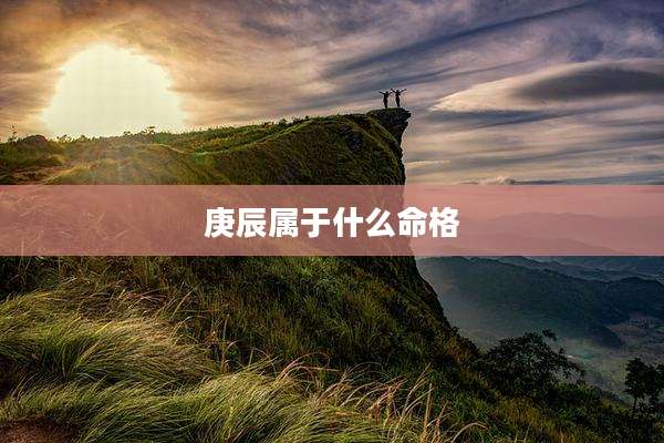 庚辰属于什么命格