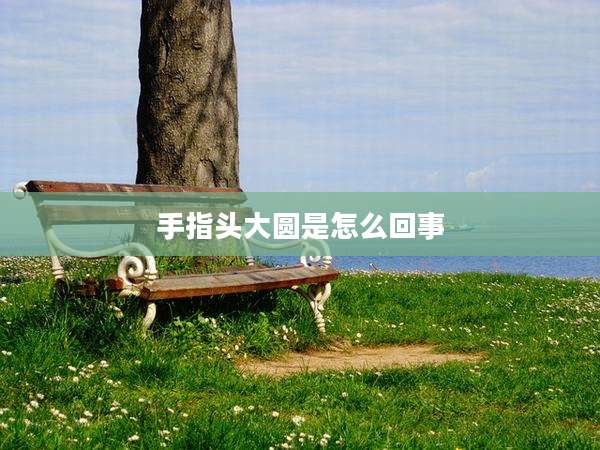 手指头大圆是怎么回事