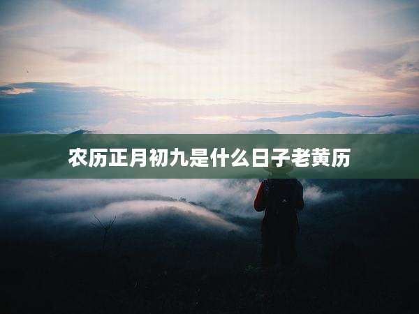 农历正月初九是什么日子老黄历