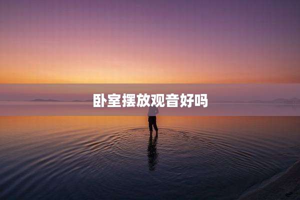 卧室摆放观音好吗