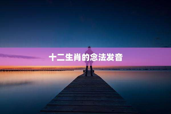 十二生肖的念法发音