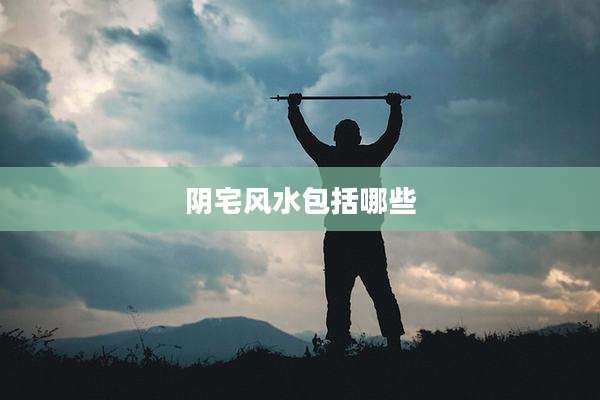 阴宅风水包括哪些