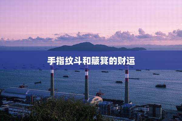 手指纹斗和簸箕的财运