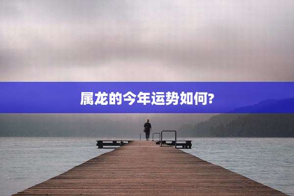 属龙的今年运势如何?