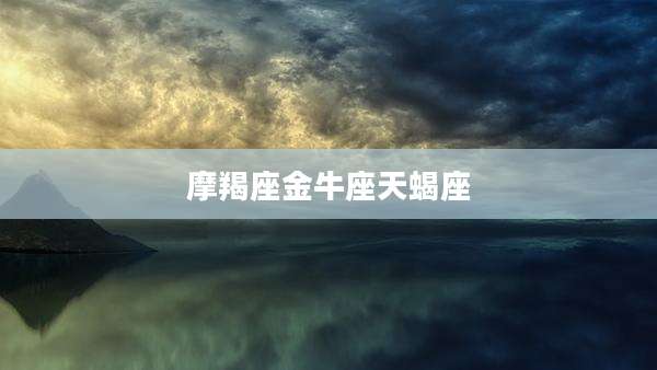 摩羯座金牛座天蝎座