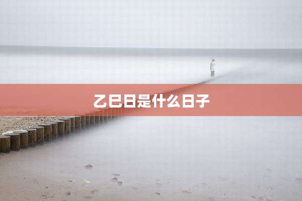 乙巳日是什么日子