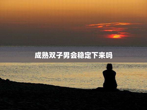 成熟双子男会稳定下来吗