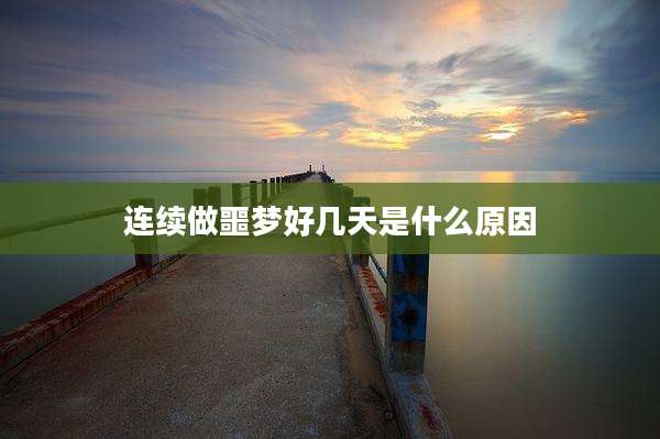 连续做噩梦好几天是什么原因