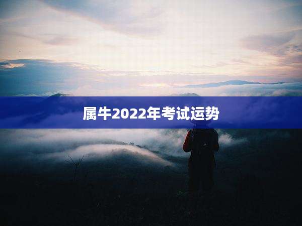 属牛2022年考试运势