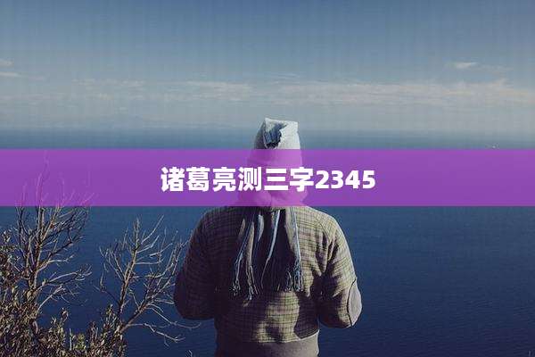 诸葛亮测三字2345