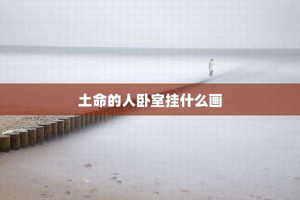 土命的人卧室挂什么画