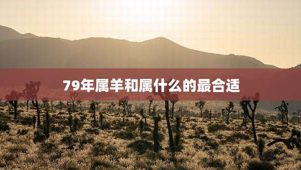 79年属羊和属什么的最合适
