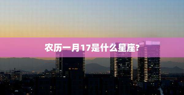 农历一月17是什么星座?