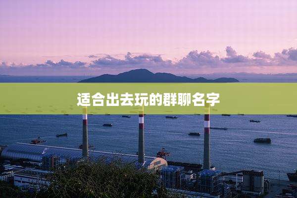 适合出去玩的群聊名字