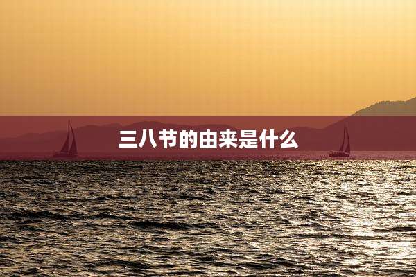 三八节的由来是什么