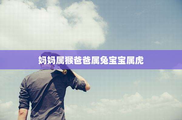 妈妈属猴爸爸属兔宝宝属虎